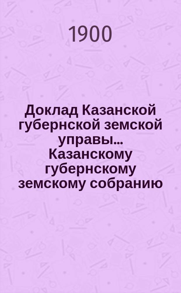 Доклад Казанской губернской земской управы... Казанскому губернскому земскому собранию. ... XXXV очередному [1899 г.] : Об устройстве повторительных курсов для земских фельдшеров