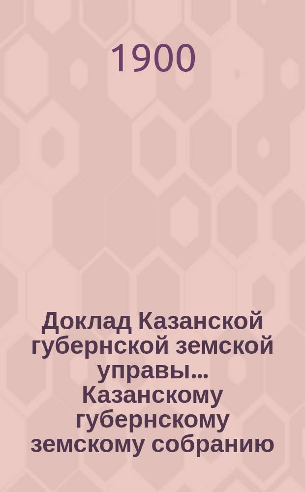 Доклад Казанской губернской земской управы... Казанскому губернскому земскому собранию. ... XXXV очередному [1899 г.] : По возбужденному Чистопольским уездным земским собранием вопросу о привлечении на службу земства фельдшеров со школьным образованием