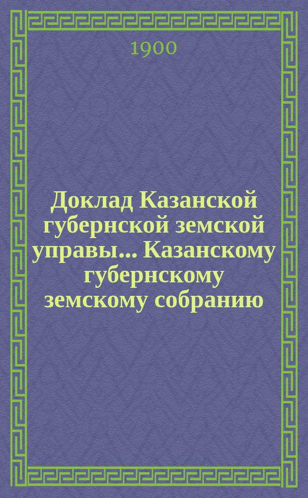 Доклад Казанской губернской земской управы... Казанскому губернскому земскому собранию. ... XXXV очередному [1899 г.] : По Сельскохозяйственному складу земледельческих орудий
