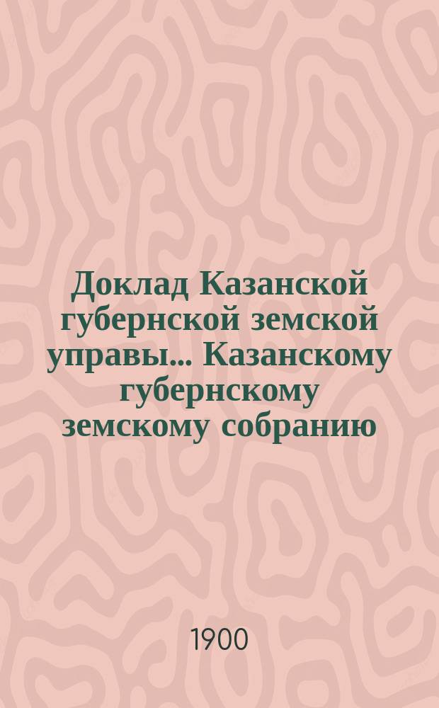 Доклад Казанской губернской земской управы... Казанскому губернскому земскому собранию. ... LI чрезвычайному [1900 г.] : По ходатайству Казанского уездного земского собрания о предоставлении земству тех же прав по отношению к хранению своих сумм, какими пользуются городские общественные учреждения