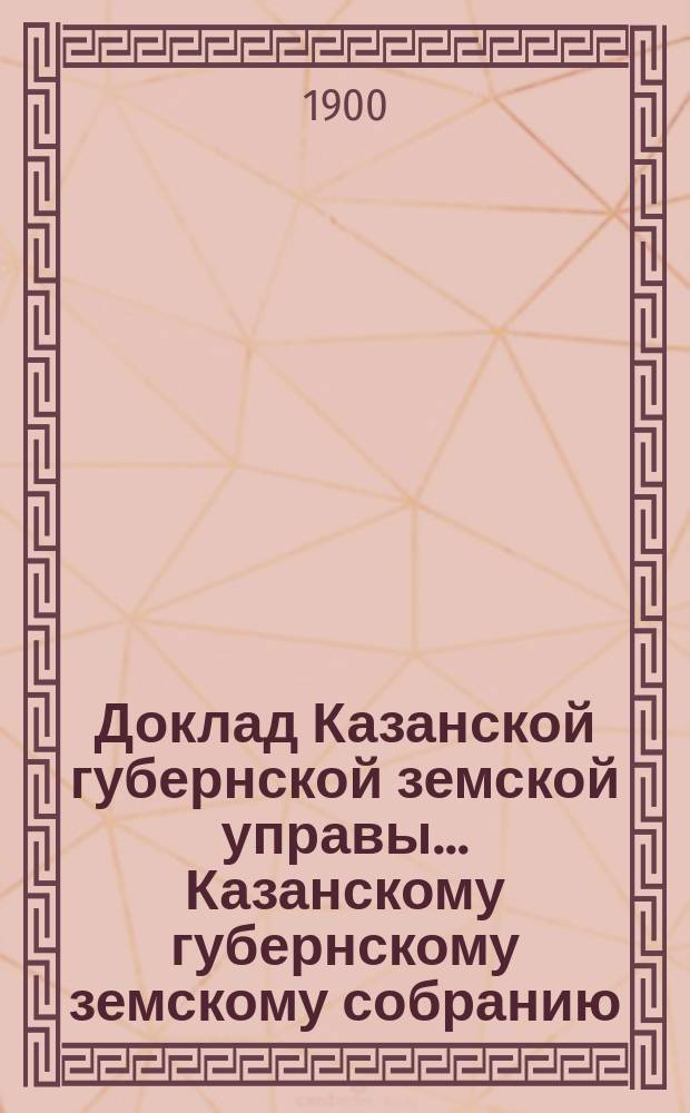 Доклад Казанской губернской земской управы... Казанскому губернскому земскому собранию. ... XXXVI очередному [1900 г.] : Об изменении срока созыва земских собраний