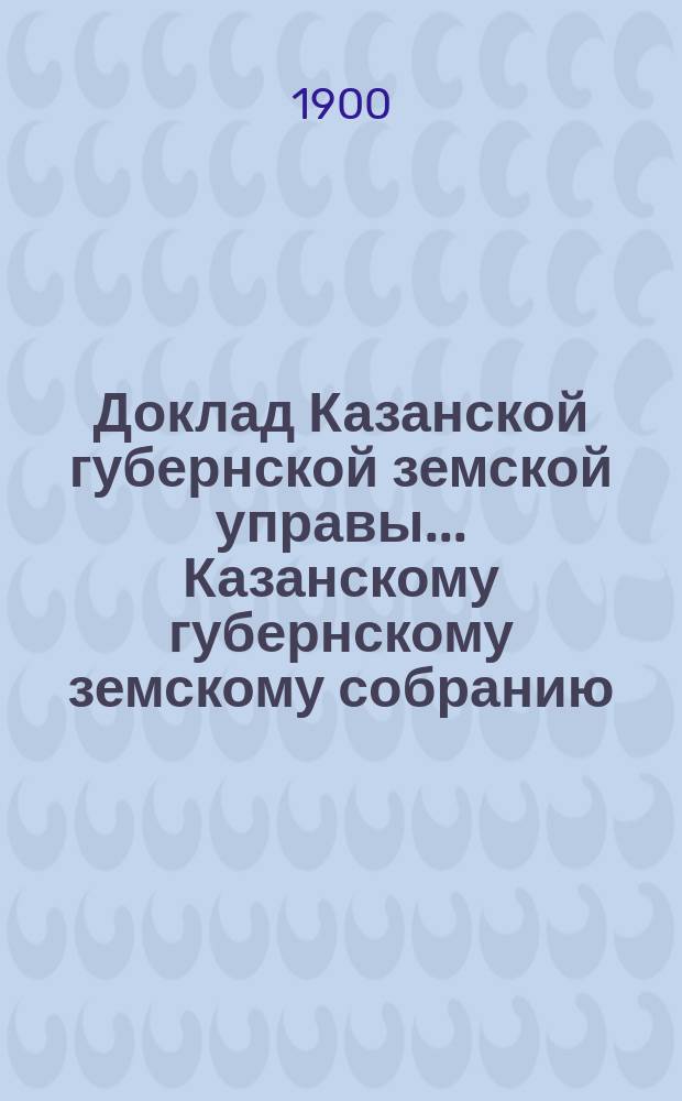 Доклад Казанской губернской земской управы... Казанскому губернскому земскому собранию. ... XXXVI очередному [1900 г.] : Об учреждении медико-санитарного бюро