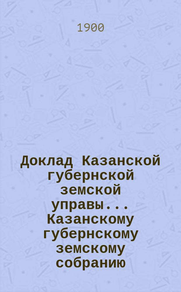 Доклад Казанской губернской земской управы... Казанскому губернскому земскому собранию. ... XXXVI очередному [1900 г.] : По поводу ходатайства Свияжского уездного собрания о распространении на сельские общества закона об обязательности раз ассигнованных пособий на содержание школ