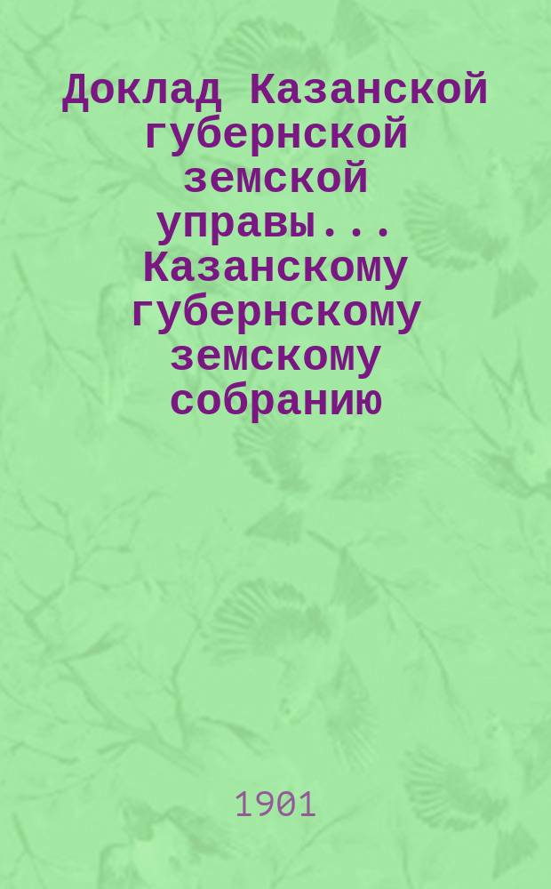 Доклад Казанской губернской земской управы... Казанскому губернскому земскому собранию. ... XXXVII очередному [1901 г.] : О пособии на устройство общежития при Казанском промышленном училище