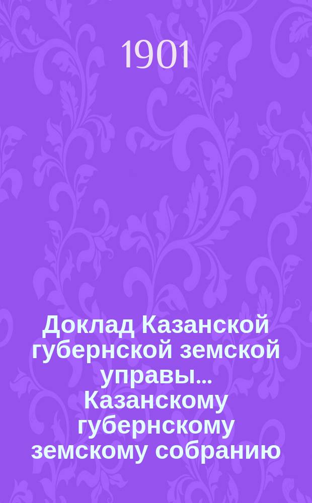 Доклад Казанской губернской земской управы... Казанскому губернскому земскому собранию. ... XXXVII очередному [1901 г.] : О раскладке налога на 1902 год с недвижимых имуществ в городах и посадах Казанской губернии