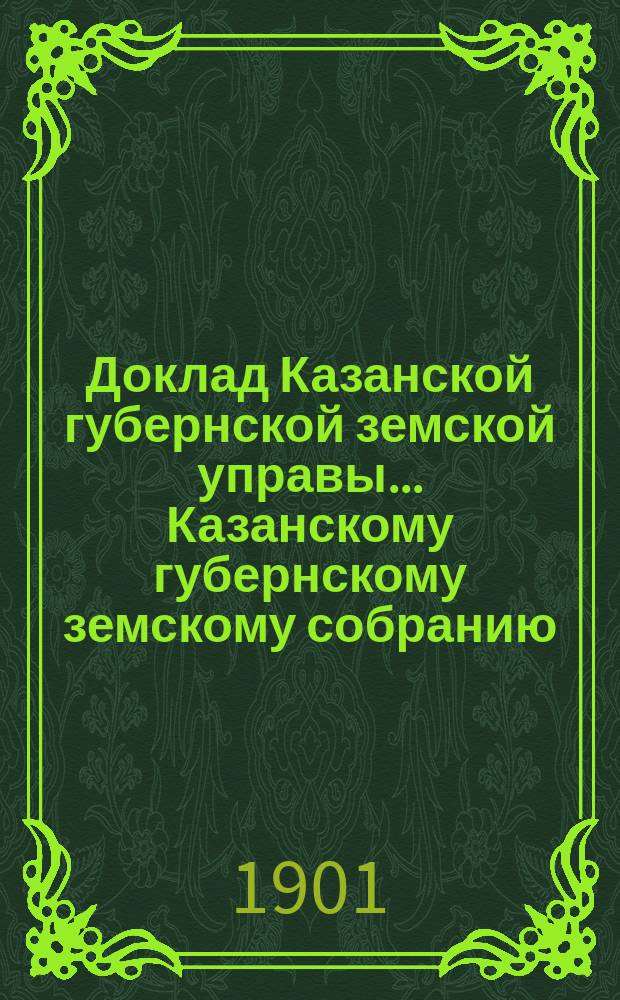 Доклад Казанской губернской земской управы... Казанскому губернскому земскому собранию. ... XXXVII очередному [1901 г.] : С представлением технических смет на дорожные сооружения в 1902 году