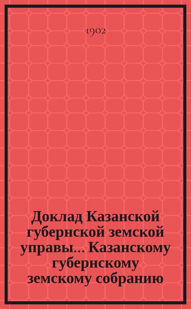 Доклад Казанской губернской земской управы... Казанскому губернскому земскому собранию. ... LV экстренному [1902 г.] : О последовавшем изменении некоторых статей Положения о взаимном земском страховании