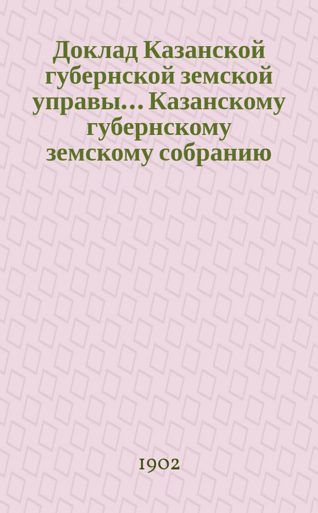 Доклад Казанской губернской земской управы... Казанскому губернскому земскому собранию. ... XXXVIII очередному [1902 г.] : О передаче в ведение уездных земских учреждений дел о торгах, базарах и ярмарках