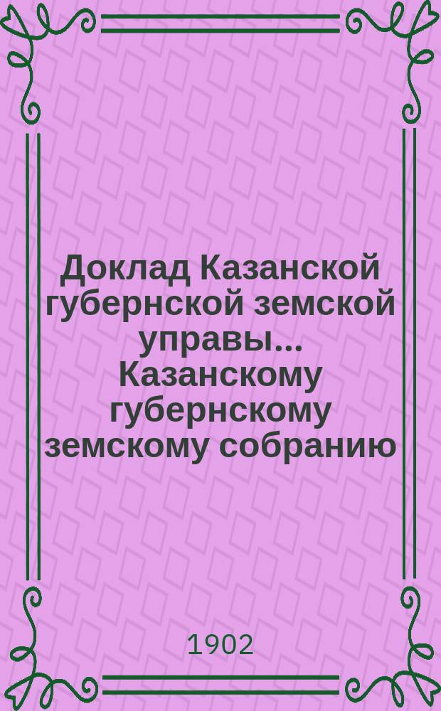 Доклад Казанской губернской земской управы... Казанскому губернскому земскому собранию. ... XXXVIII очередному [1902 г.] : О призрении богадельщиков и богадельщиц