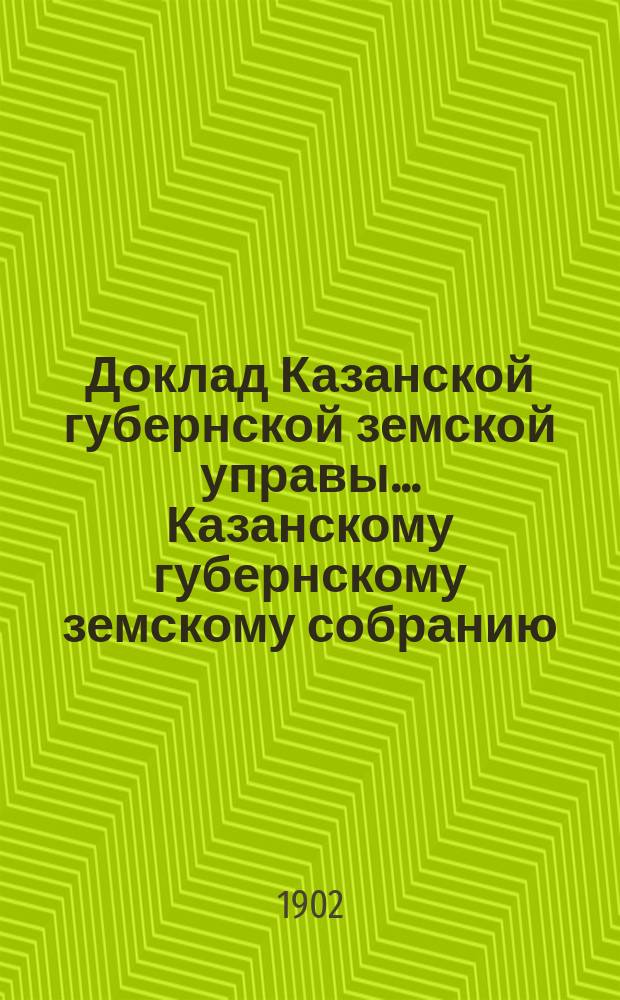 Доклад Казанской губернской земской управы... Казанскому губернскому земскому собранию. ... XXXVIII очередному [1902 г.] : О ярмарках и базарах