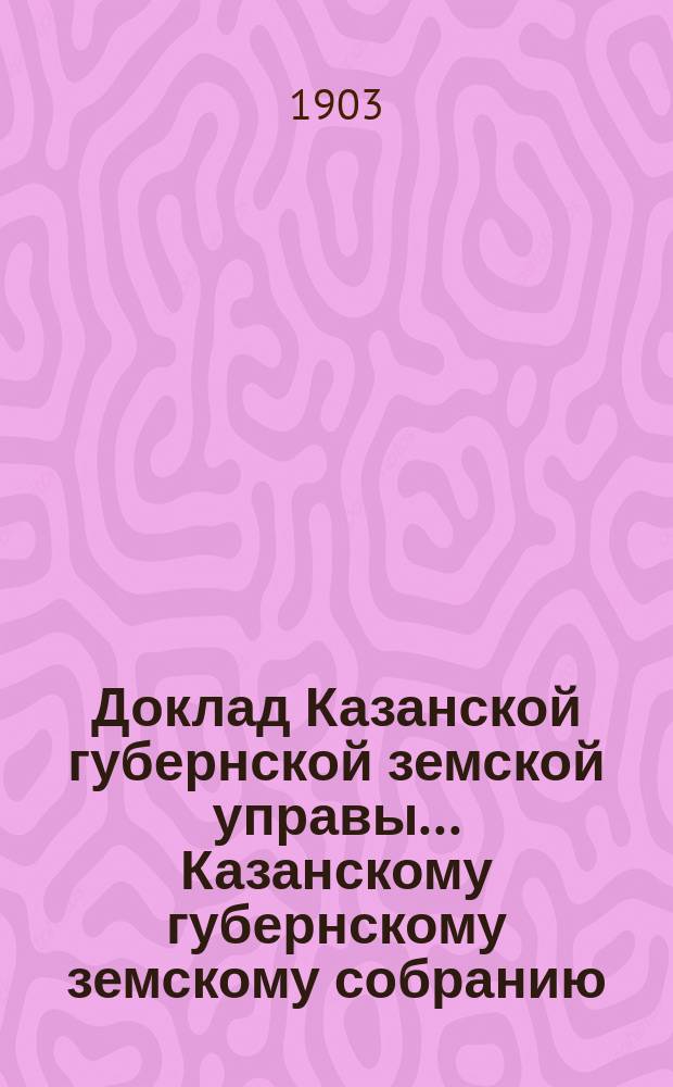 Доклад Казанской губернской земской управы... Казанскому губернскому земскому собранию. ... XXXIX очередному [1903 г.] : О вознаграждении рабочих, вызываемых при несчастных случаях на железных дорогах