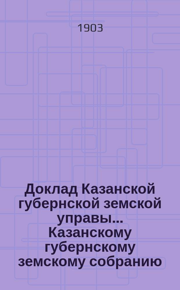 Доклад Казанской губернской земской управы... Казанскому губернскому земскому собранию. ... 39 очередному [1903 г.] : О расширении некоторых противопожарных мер