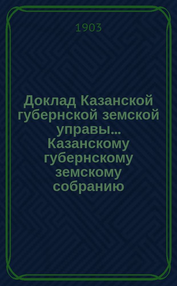 Доклад Казанской губернской земской управы... Казанскому губернскому земскому собранию. ... XXXIX очередному [1903 г.] : О субсидии женской гимназии в г. Чистополе, предполагаемой к образованию из существующей прогимназии