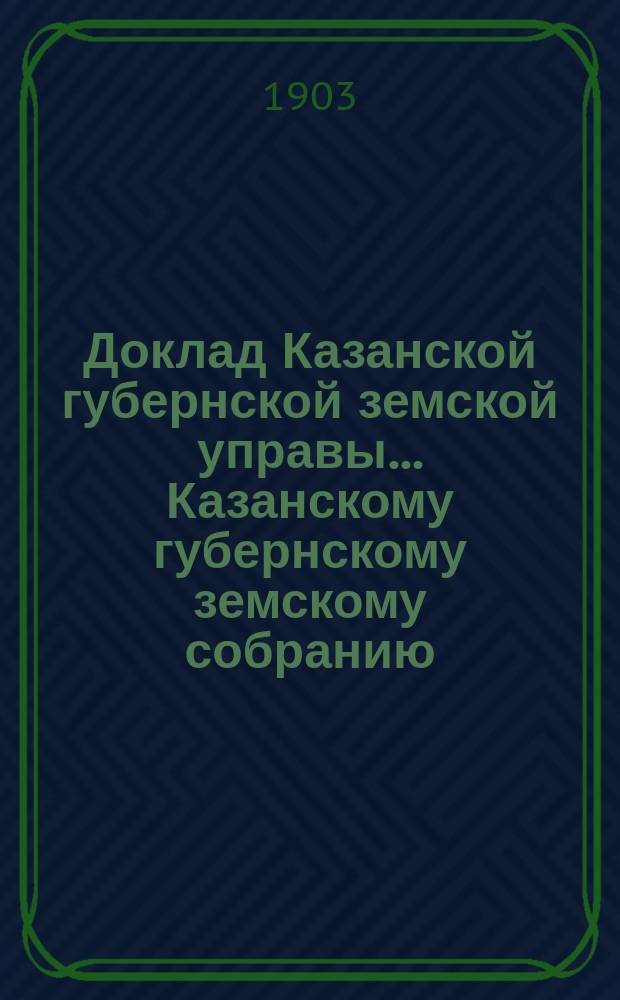 Доклад Казанской губернской земской управы... Казанскому губернскому земскому собранию. ... XXXIX очередному [1903 г.] : О субсидии женской гимназии в г. Чистополе, предполагаемой к образованию из существующей прогимназии