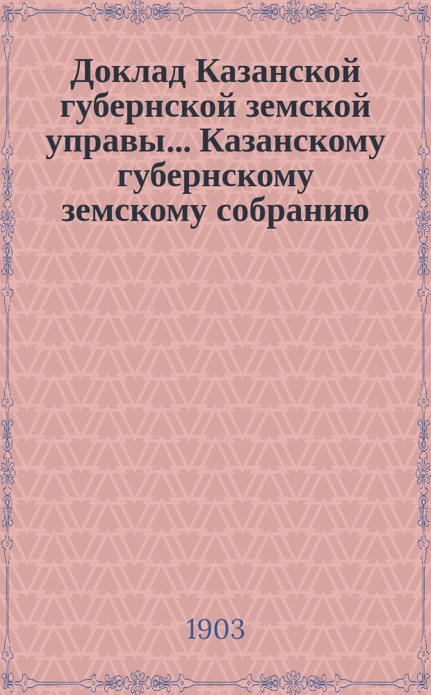 Доклад Казанской губернской земской управы... Казанскому губернскому земскому собранию. ... XXXIX очередному [1903 г.] : Об организации учреждений мелкого кредита