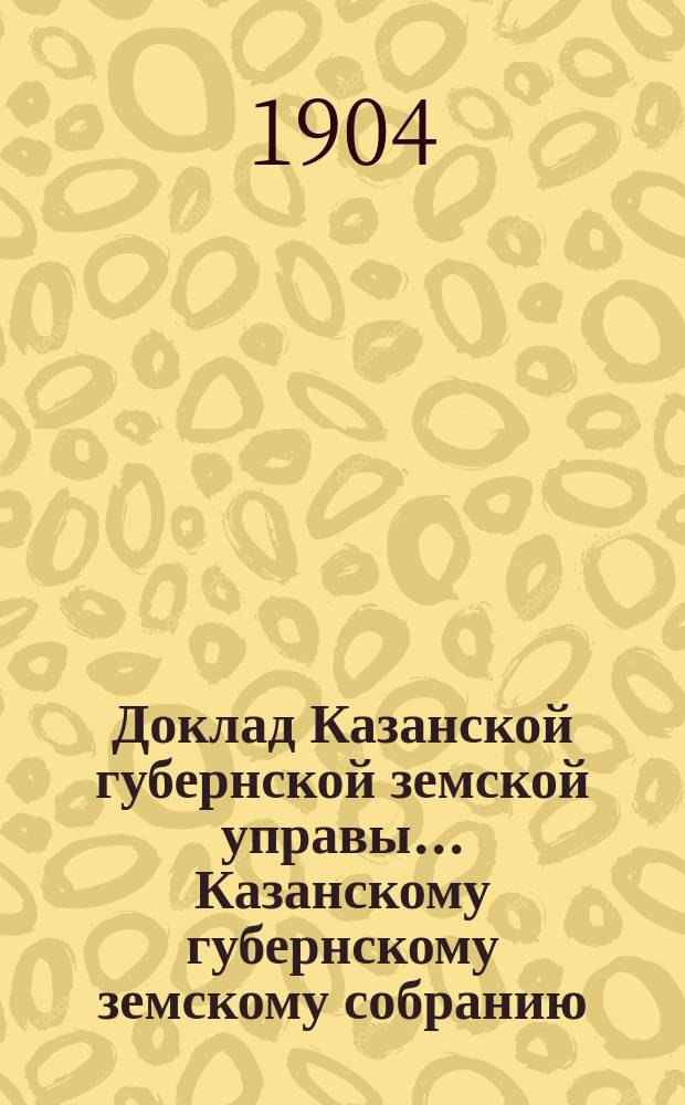 Доклад Казанской губернской земской управы... Казанскому губернскому земскому собранию. ... 40 очередному [1904 г.] : О береговом бараке на Казанской пристани