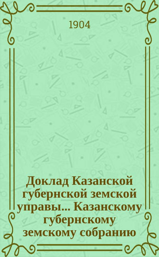 Доклад Казанской губернской земской управы... Казанскому губернскому земскому собранию. ... [40-му очередному 1904 г.] : О мелкой земской единице