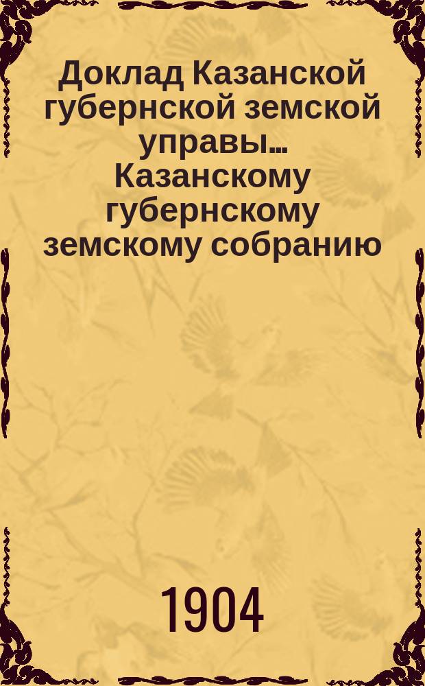Доклад Казанской губернской земской управы... Казанскому губернскому земскому собранию. ... 40 очередному [1904 г.] : О мероприятиях по содействию кустарной промышленности