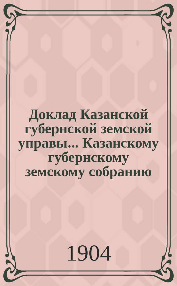 Доклад Казанской губернской земской управы... Казанскому губернскому земскому собранию. ... 40 очередному [1904 г.] : Об организации выдачи ссуд уездным земствам на возведение построек