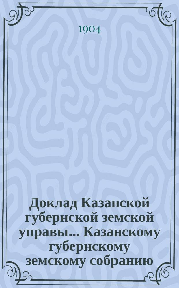 Доклад Казанской губернской земской управы... Казанскому губернскому земскому собранию. ... 40 очередному [1904 г.] : Об организации кредитного отдела при Губернской управе