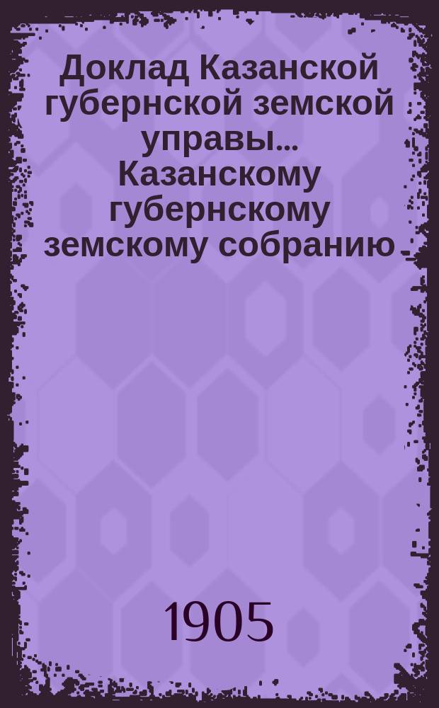 Доклад Казанской губернской земской управы... Казанскому губернскому земскому собранию. ... 40 очередному [1904 г.] : Об основаниях оценки недвижимых имуществ города Чистополя