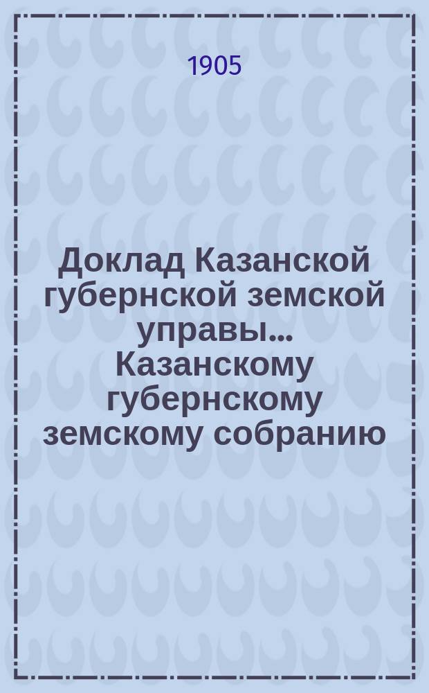 Доклад Казанской губернской земской управы... Казанскому губернскому земскому собранию. ... 40 очередному [1904 г.] : По вопросу об общих основаниях оценки земельных угодий