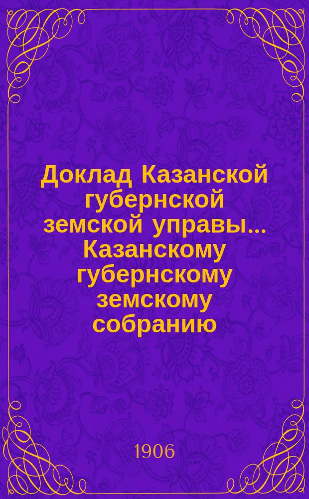 Доклад Казанской губернской земской управы... Казанскому губернскому земскому собранию. ... 41 очередному [1905 г. : О деятельности Статистического отделения в 1905 году