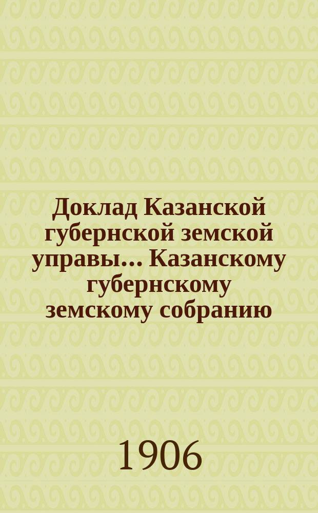 Доклад Казанской губернской земской управы... Казанскому губернскому земскому собранию. ... 41 очередному [1905 г.] : Об операциях Пенсионной кассы служащих в Земстве Казанской губернии