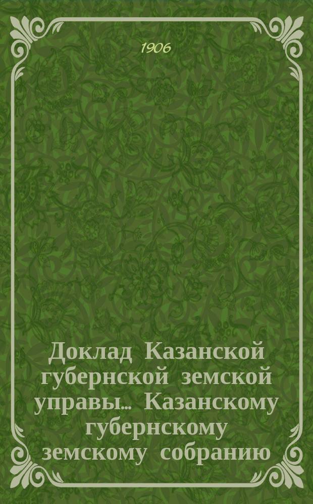 Доклад Казанской губернской земской управы... Казанскому губернскому земскому собранию. ... 41 очередному [1905 г.] : С представлением проекта устава фельдшерско-акушерской школы