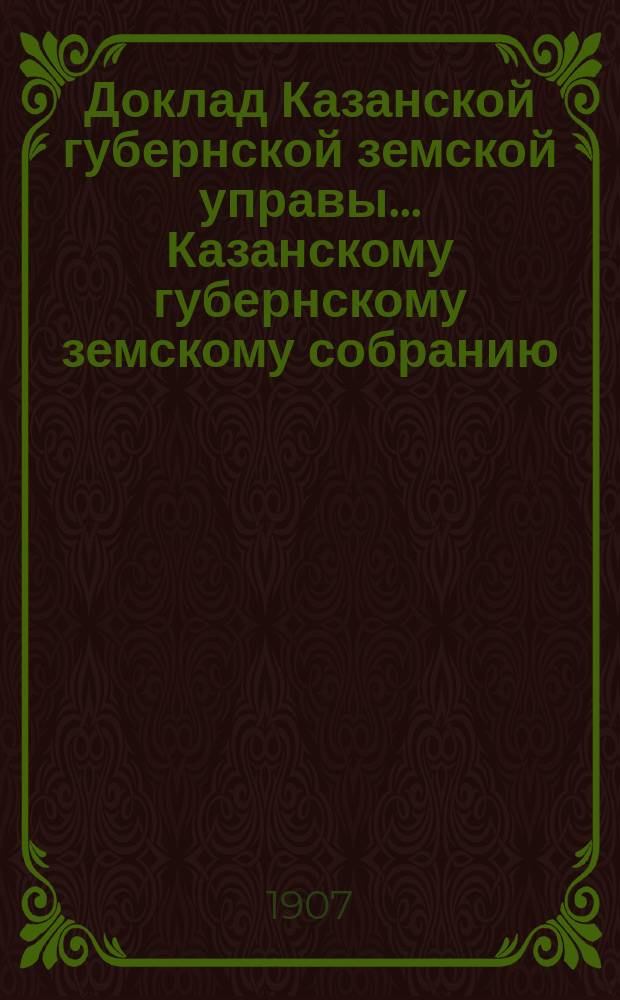 Доклад Казанской губернской земской управы... Казанскому губернскому земскому собранию. ... XLII очередному [1906 г.] : О пересмотре оснований распределения между уездами губернского земского сбора и государственного поземельного налога