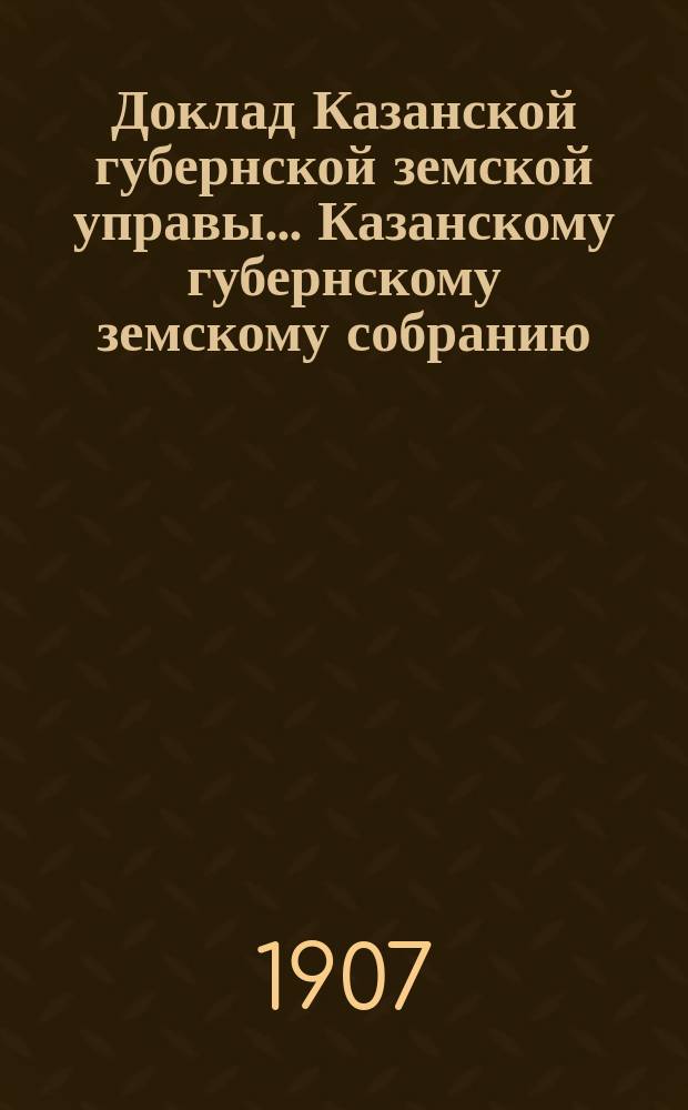 Доклад Казанской губернской земской управы... Казанскому губернскому земскому собранию. ... XLII очередному [1906 г.] : О финансовом положении Губернского земства