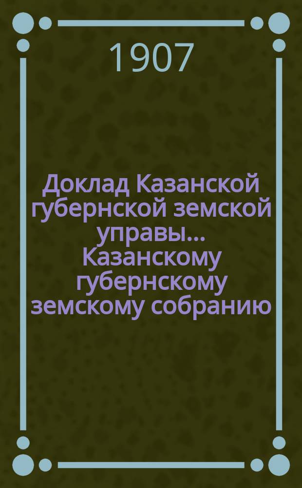 Доклад Казанской губернской земской управы... Казанскому губернскому земскому собранию. ... 42 очередному [1906 г.] : С замечаниями по докладу губернского агронома ; Доклад губернского агронома об агрономических мероприятиях в Казанской губернии