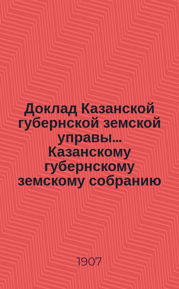 Доклад Казанской губернской земской управы... Казанскому губернскому земскому собранию. ... 65 чрезвычайному [1907 г.] : По поставке хлеба землевладельцем Н.А. Казем-Беком