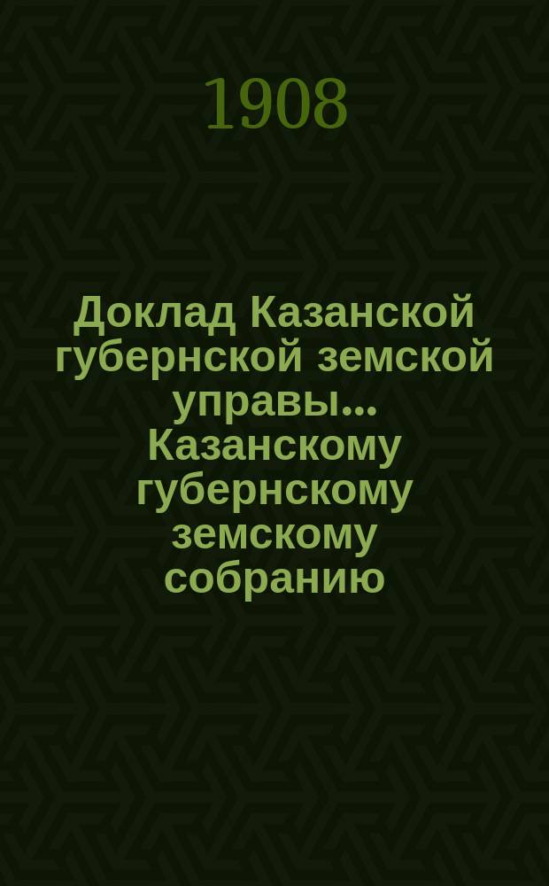Доклад Казанской губернской земской управы... Казанскому губернскому земскому собранию. ... 43 очередному [1907 г.] : О мероприятиях по сельскому хозяйству