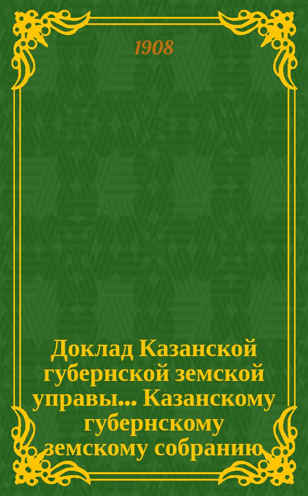 Доклад Казанской губернской земской управы... Казанскому губернскому земскому собранию. ... 43 очередному [1907 г.] : О распределении между уездами государственного поземельного налога на 1909 год