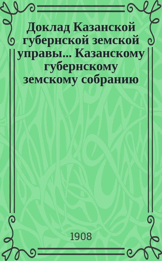 Доклад Казанской губернской земской управы... Казанскому губернскому земскому собранию. ... 66 чрезвычайному [1908 г.] : О выдаче ссуд из Александровского капитала мелкого кредита
