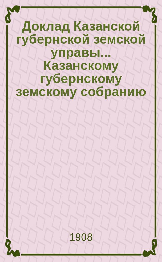 Доклад Казанской губернской земской управы... Казанскому губернскому земскому собранию. ... 66 чрезвычайному [1908 г.] : О кредите на меры против холеры