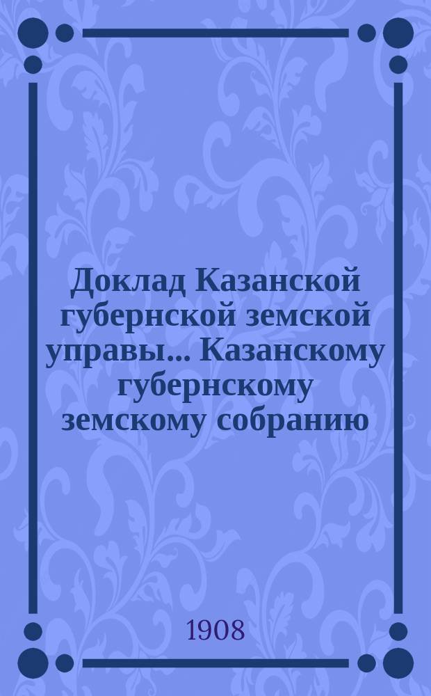 Доклад Казанской губернской земской управы... Казанскому губернскому земскому собранию. ... 44-му очередному [1908 г.] : О железнодорожном мосте через р. Волгу