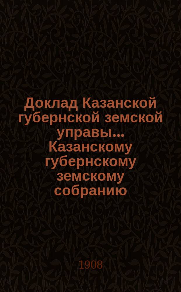 Доклад Казанской губернской земской управы... Казанскому губернскому земскому собранию. ... 44-му очередному [1908 г.] : О распределении между уездами государственного поземельного налога на 1910 год
