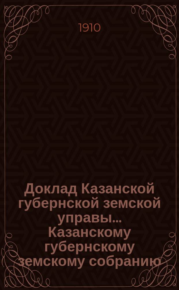 Доклад Казанской губернской земской управы... Казанскому губернскому земскому собранию. ... 45-му очередному [1909 г.] : О разработке статистических данных, собранных при заявлениях экспонентов бывшей Международной (первоначально областной) выставки в Казани, а равно и заключений экспертизы