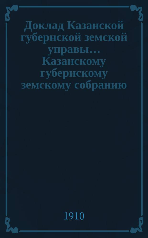 Доклад Казанской губернской земской управы... Казанскому губернскому земскому собранию. ... 45-му очередному [1909 г.] : Об областном съезде представителей губернских земств