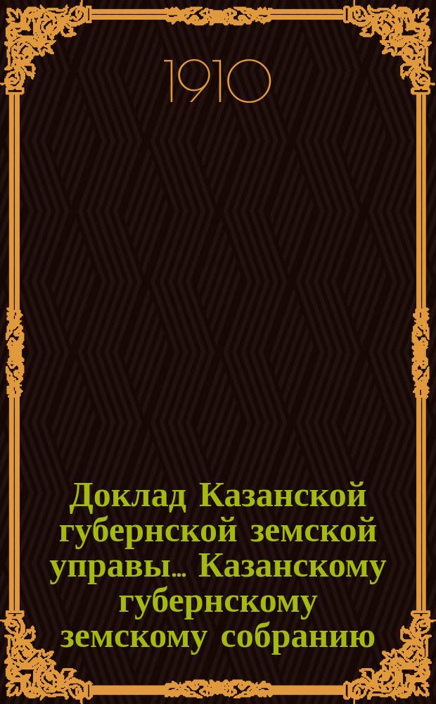 Доклад Казанской губернской земской управы... Казанскому губернскому земскому собранию. ... 45-му очередному [1909 г.] : Об устройстве передвижных и постоянных курсов по маслоделию и скотоводству, садоводству, огородничеству, полеводству и монтеров