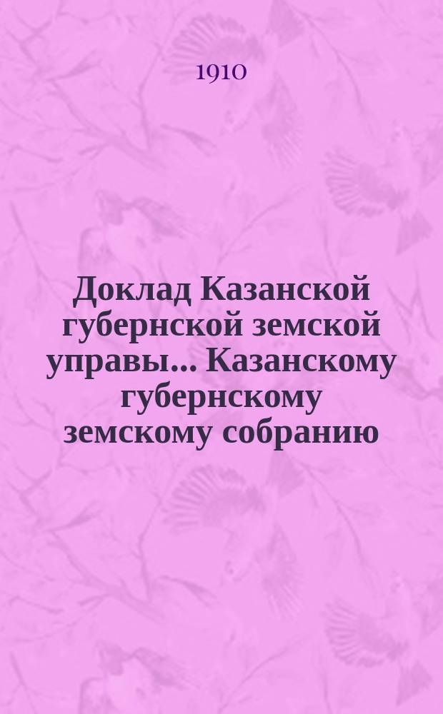 Доклад Казанской губернской земской управы... Казанскому губернскому земскому собранию. ... 46-му очередному [1910 г.] : О дополнении § 12-го правил по выдаче ссуд единоличным заемщикам, товариществам, артелям и другим коллективным заемщикам [и др. доклады