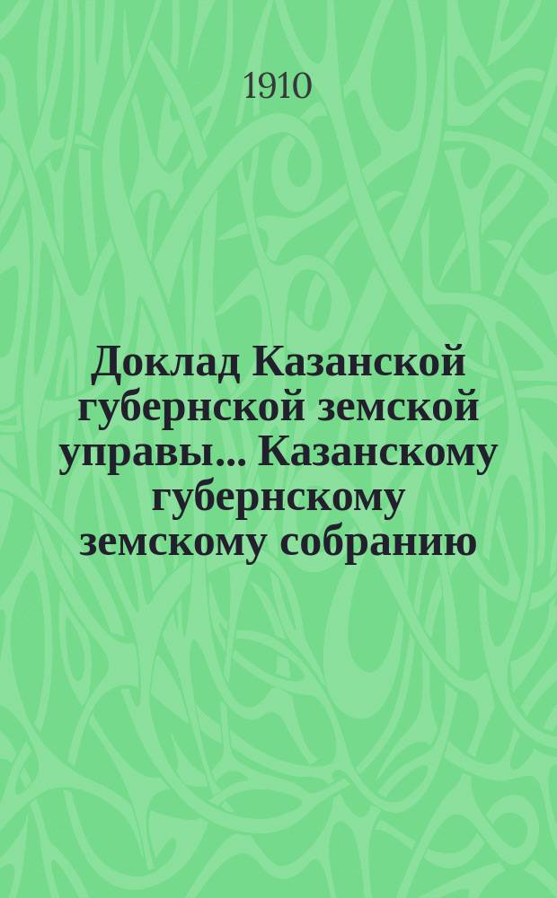 Доклад Казанской губернской земской управы... Казанскому губернскому земскому собранию. ... 46-му очередному... [сессии 1910 г.] : Об издании обзоров сельскохозяйственных мероприятий земств Казанской губернии