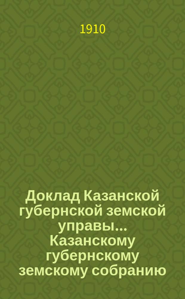 Доклад Казанской губернской земской управы... Казанскому губернскому земскому собранию. ... 46-му очередному... [сессии 1910 г.] : Об устройстве в Казанской губернии высшего сельскохозяйственного учебного заведения