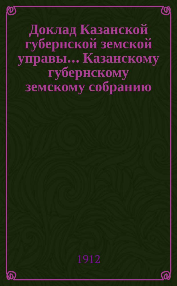 Доклад Казанской губернской земской управы... Казанскому губернскому земскому собранию. ... 47-му очередному [1911 г.] : О мерах к улучшению лугов