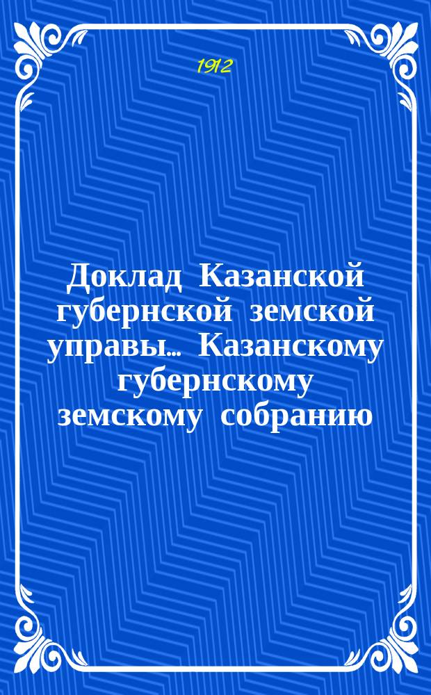 Доклад Казанской губернской земской управы... Казанскому губернскому земскому собранию. ... 47-му очередному [1911 г.] : О ярмарках и базарах
