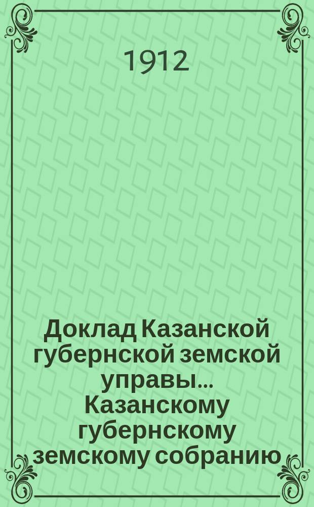 Доклад Казанской губернской земской управы... Казанскому губернскому земскому собранию. ... 47-му очередному [1911 г.] : Об Общеземской выставке в г. Москве