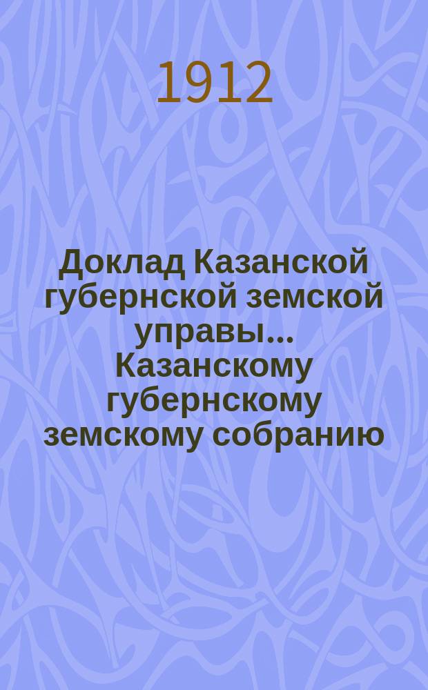 Доклад Казанской губернской земской управы... Казанскому губернскому земскому собранию. ... 47-му очередному [1911 г.] : Об увеличении капитала № 10-й [и др. доклады