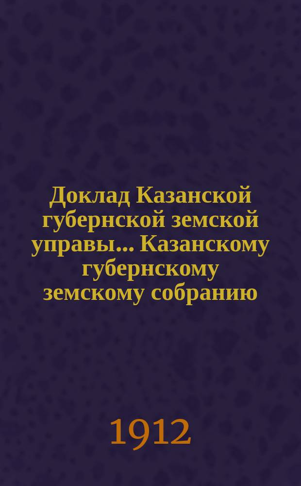 Доклад Казанской губернской земской управы... Казанскому губернскому земскому собранию. ... 47-му очередному [1911 г.] : По вопросу о благотворительной помощи населению, пострадавшему от неурожая